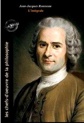 Jean-Jacques Rousseau : l’Intégrale, avec illustrations originales et annexes [Nouv. éd. entièrement revue et corrigée].